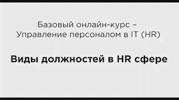 Базовый онлайн-курс – Управление персоналом в IT (HR). Виды должностей в HR сфере