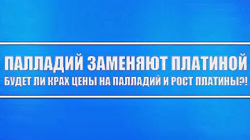 Палладий заменят платиной. Будет ли крах цены на палладий и рост цены на платину в перспективе?